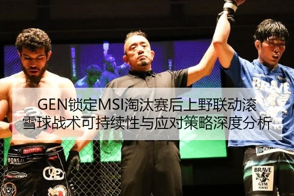 GEN锁定MSI淘汰赛后上野联动滚雪球战术可持续性与应对策略深度分析